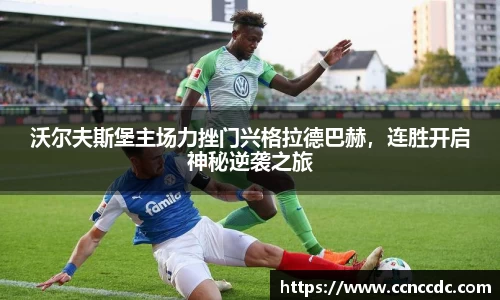 沃尔夫斯堡主场力挫门兴格拉德巴赫，连胜开启神秘逆袭之旅
