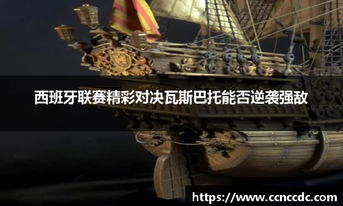 西班牙联赛精彩对决瓦斯巴托能否逆袭强敌