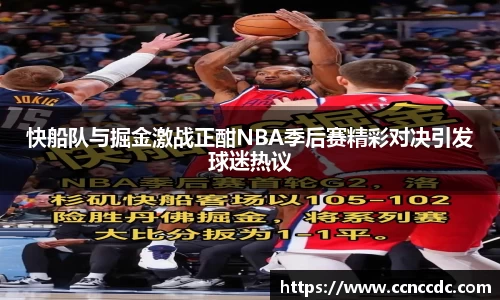 快船队与掘金激战正酣NBA季后赛精彩对决引发球迷热议