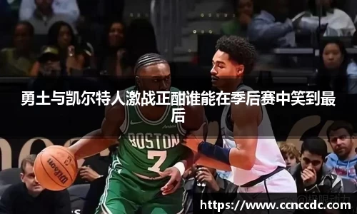 勇土与凯尔特人激战正酣谁能在季后赛中笑到最后