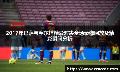 2017年巴萨与塞尔塔精彩对决全场录像回放及精彩瞬间分析