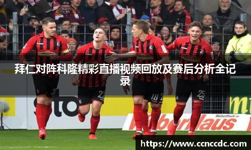 拜仁对阵科隆精彩直播视频回放及赛后分析全记录