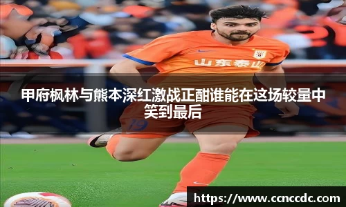 甲府枫林与熊本深红激战正酣谁能在这场较量中笑到最后