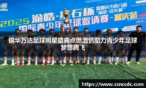锦华万达足球明星盛典点燃激情助力青少年足球梦想腾飞